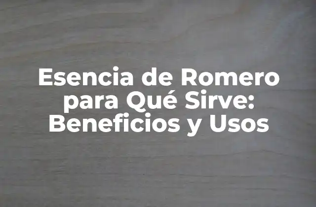 Esencia de Romero para Qué Sirve: Beneficios y Usos