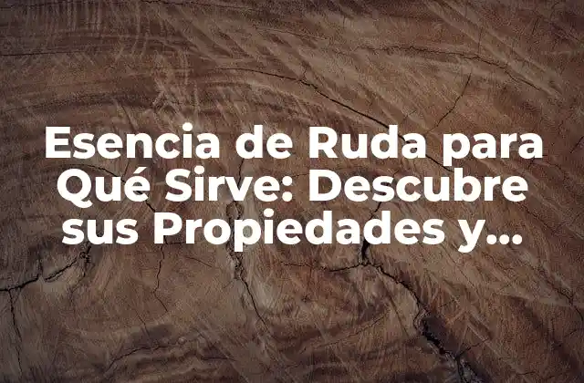 Esencia de Ruda para Qué Sirve: Descubre Sus Propiedades y Beneficios