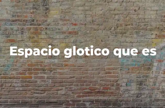 La importancia del espacio glotico en la producción del habla