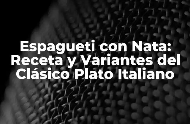 Espagueti con Nata: Receta y Variantes Del Clásico Plato Italiano