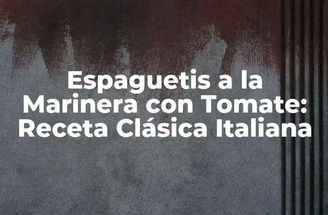 Espaguetis a la Marinera con Tomate: Receta Clásica Italiana