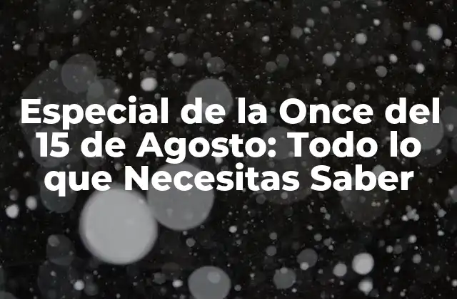Especial de la Once Del 15 de Agosto: Todo Lo que Necesitas Saber