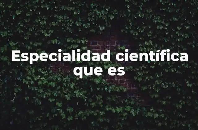 Especialidad Científica que es
