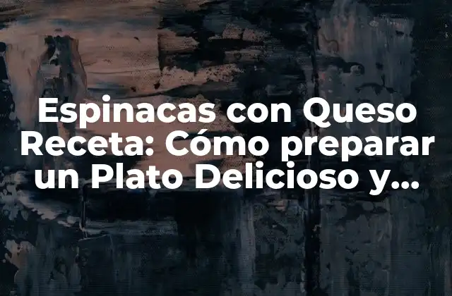 Espinacas con Queso Receta: Cómo Preparar un Plato Delicioso y Nutritivo