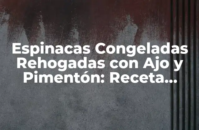 Espinacas Congeladas Rehogadas con Ajo y Pimentón: Receta Perfecta