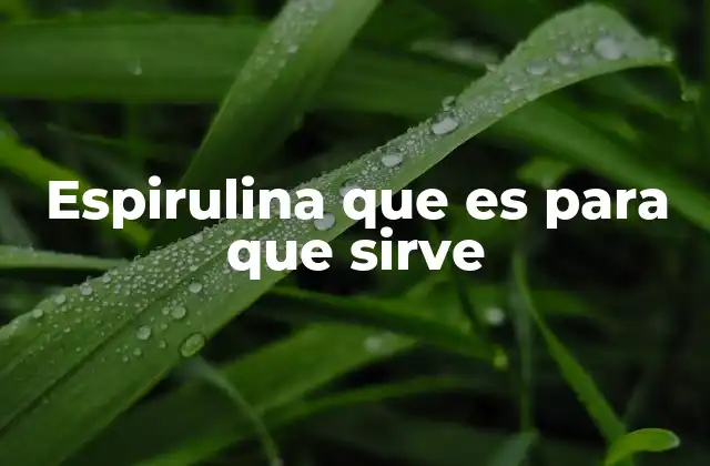 Espirulina que es para que Sirve