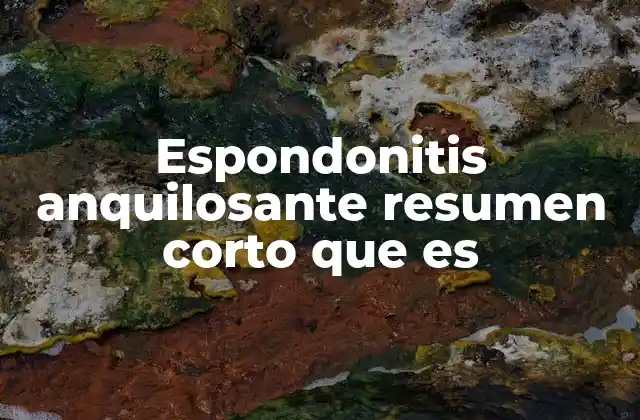 Espondonitis Anquilosante Resumen Corto que es