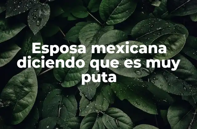 Esposa Mexicana Diciendo que es Muy Puta 2 Las raíces de la autoetiqueta en la cultura mexicana