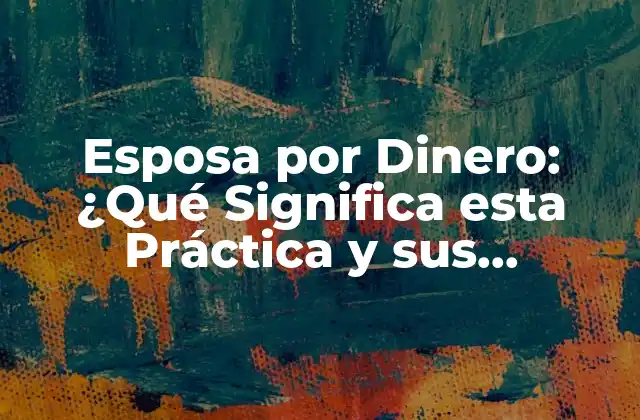 Esposa por Dinero: ¿qué Significa Esta Práctica y Sus Implicaciones? 2 ¿Por qué las Mujeres se Casan por Dinero?