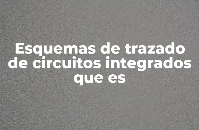 Esquemas de Trazado de Circuitos Integrados que es