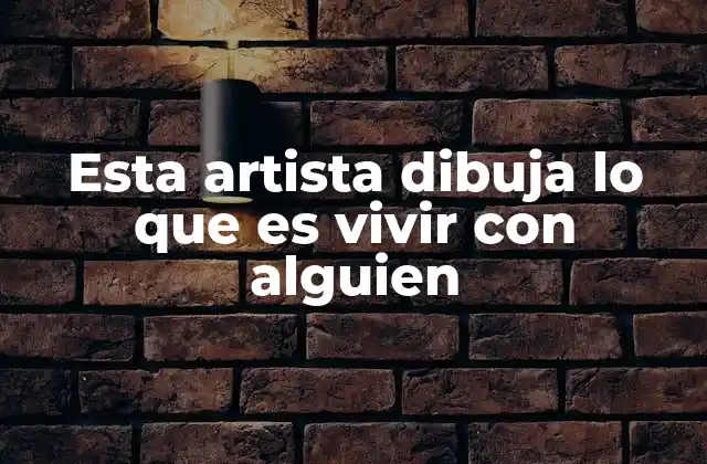 Esta Artista Dibuja Lo que es Vivir con Alguien