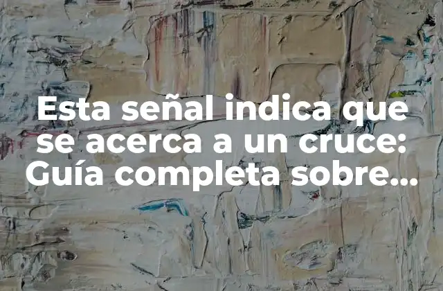 Esta Señal Indica que Se Acerca a un Cruce: Guía Completa sobre Señales de Tráfico