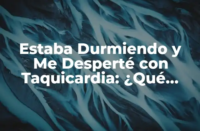 Estaba Durmiendo y Me Desperté con Taquicardia: ¿qué Pasa?