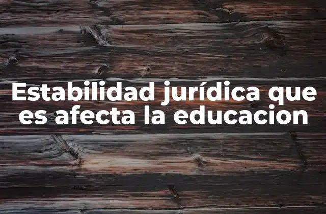 Estabilidad Jurídica que es Afecta la Educacion
