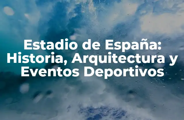 Estadio de España: Historia, Arquitectura y Eventos Deportivos