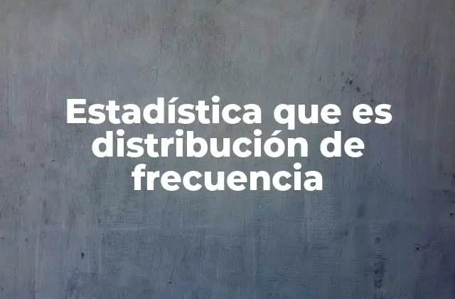 Estadística que es Distribución de Frecuencia