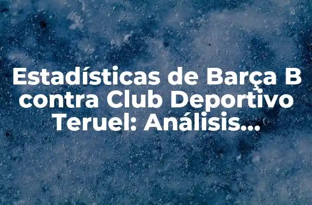 Historial de Encuentros entre Barça B y Club Deportivo Teruel