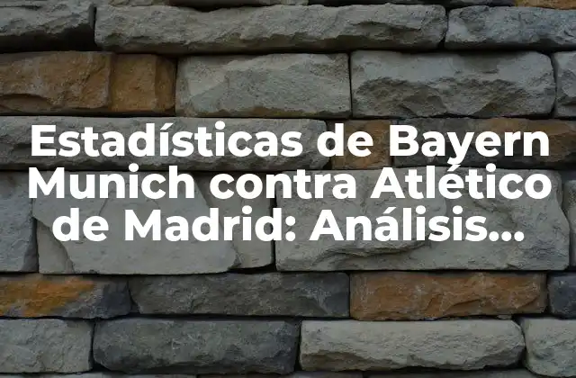 Estadísticas de Bayern Munich contra Atlético de Madrid: Análisis Detallado de los Enfrentamientos