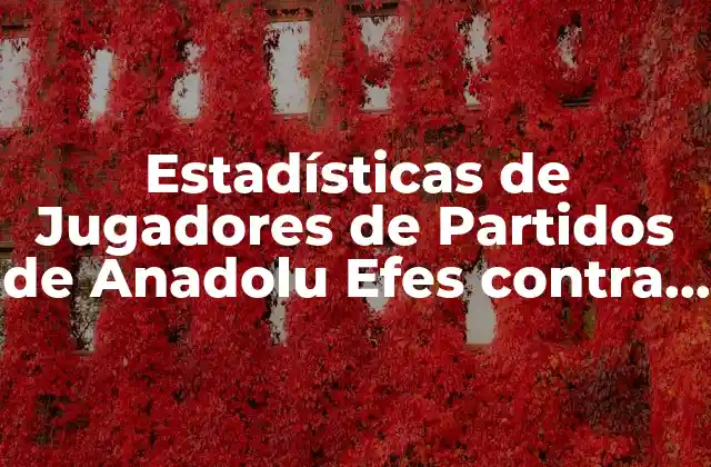 Estadísticas de Jugadores de Partidos de Anadolu Efes contra Baskonia