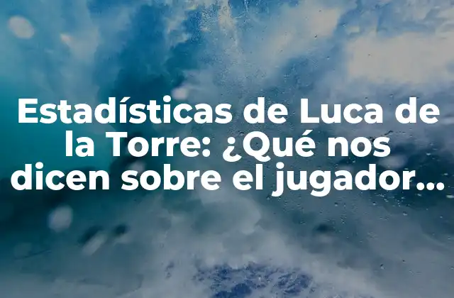 Estadísticas de Luca de la Torre: ¿qué Nos Dicen sobre el Jugador de Fútbol?