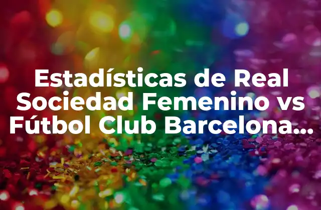 Estadísticas de Real Sociedad Femenino Vs Fútbol Club Barcelona Femenino
