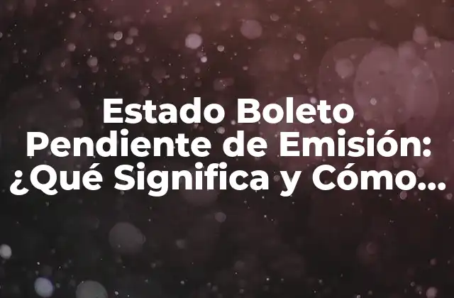 Estado Boleto Pendiente de Emisión: ¿qué Significa y Cómo Resolverlo?