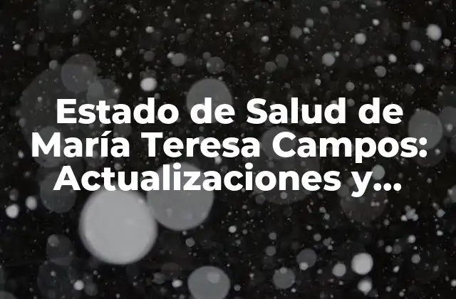 Estado de Salud de María Teresa Campos: Actualizaciones y Revelaciones