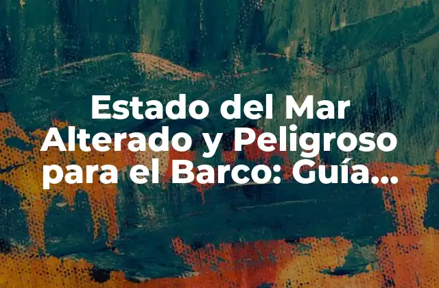 Estado Del Mar Alterado y Peligroso para el Barco: Guía Completa