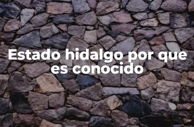 Estado Hidalgo por que es Conocido