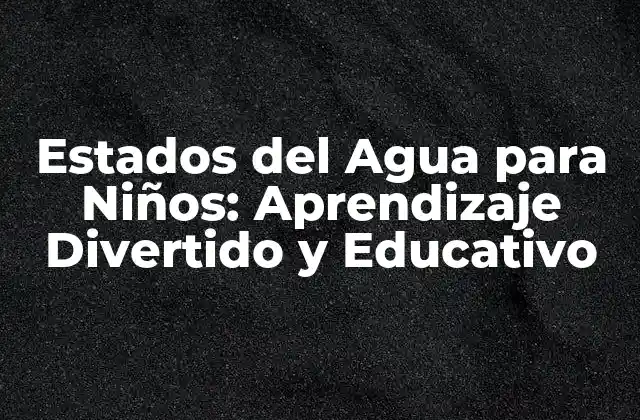 Estados Del Agua para Niños: Aprendizaje Divertido y Educativo