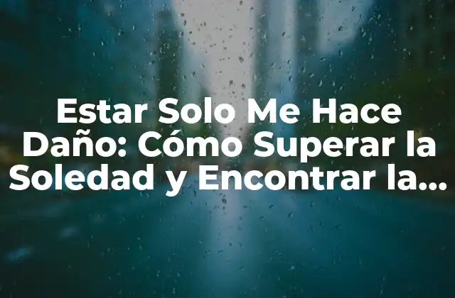 Estar Solo Me Hace Daño: Cómo Superar la Soledad y Encontrar la Felicidad