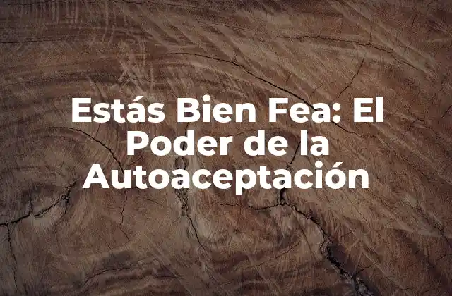 Estás Bien Fea: el Poder de la Autoaceptación