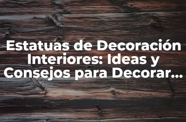 Estatuas de Decoración Interiores: Ideas y Consejos para Decorar con Arte 2 Cómo Elegir la Estatua Perfecta para su Habitación