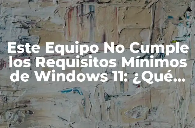 Este Equipo No Cumple los Requisitos Mínimos de Windows 11: ¿qué Pasa?