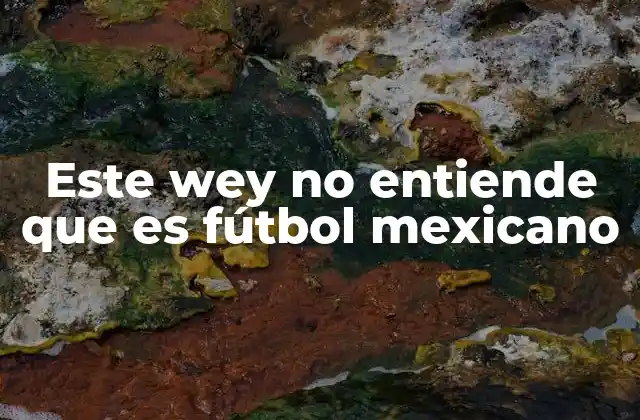 Este Wey No Entiende que es Fútbol Mexicano 2 El fútbol como reflejo de la identidad mexicana