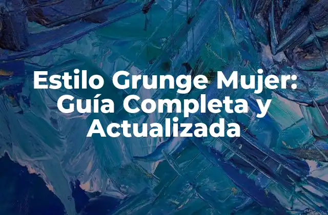 Estilo Grunge Mujer: Guía Completa y Actualizada