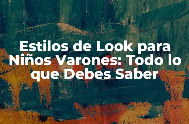 Estilos de Look para Niños Varones: Todo Lo que Debes Saber