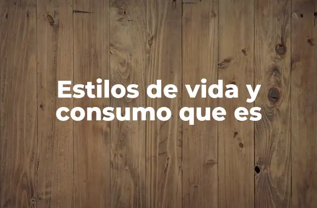 Estilos de Vida y Consumo que es