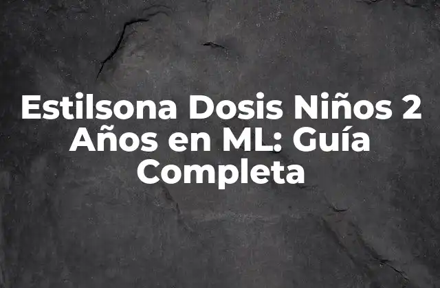 Estilsona Dosis Niños 2 Años en Ml: Guía Completa