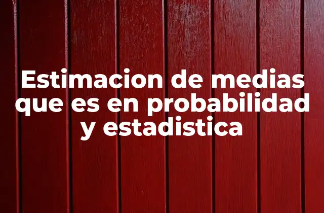Estimacion de Medias que es en Probabilidad y Estadistica