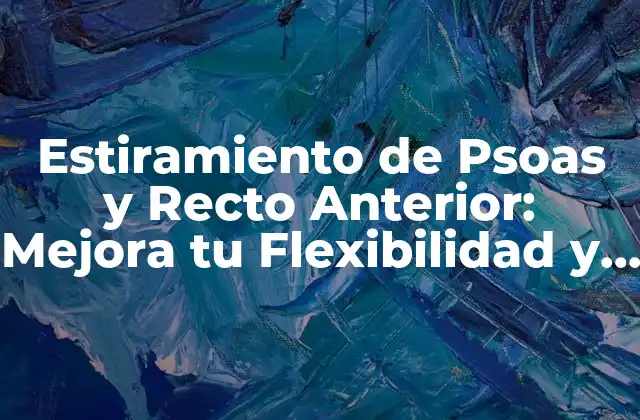 Estiramiento de Psoas y Recto Anterior: Mejora Tu Flexibilidad y Evita Lesiones