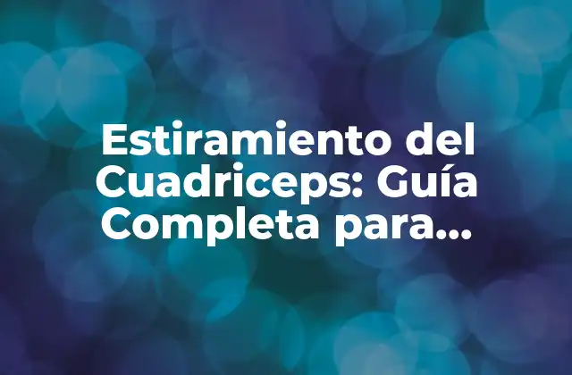 Estiramiento Del Cuadriceps: Guía Completa para Prevenir Lesiones y Mejorar el Rendimiento