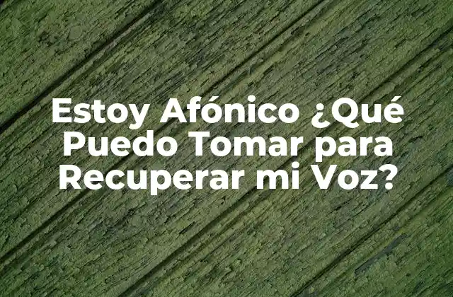 Estoy Afónico ¿qué Puedo Tomar para Recuperar Mi Voz?