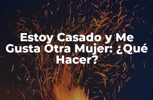 Estoy Casado y Me Gusta Otra Mujer: ¿qué Hacer? 2 ¿Por Qué Me Gusta Otra Mujer Si Estoy Casado?