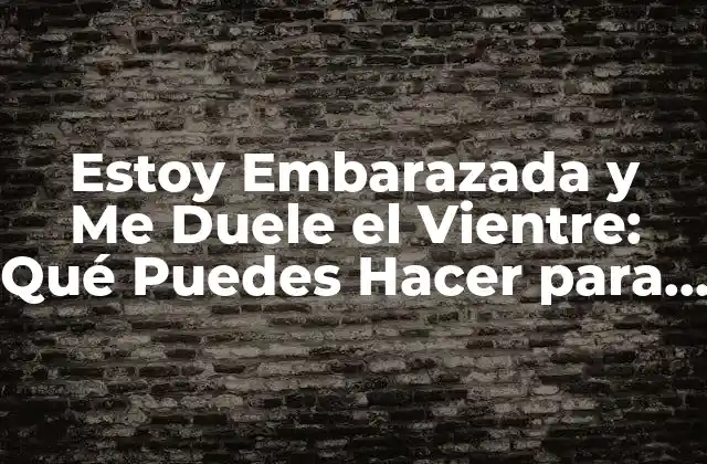 Estoy Embarazada y Me Duele el Vientre: Qué Puedes Hacer para Aliviar el Dolor
