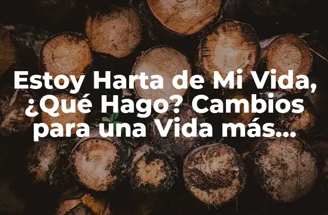 Estoy Harta de Mi Vida, ¿qué Hago? Cambios para una Vida Más Feliz