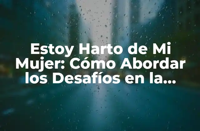Estoy Harto de Mi Mujer: Cómo Abordar los Desafíos en la Relación 2 ¿Cuáles son las Razones por las que Me Siento Harto de Mi Mujer?