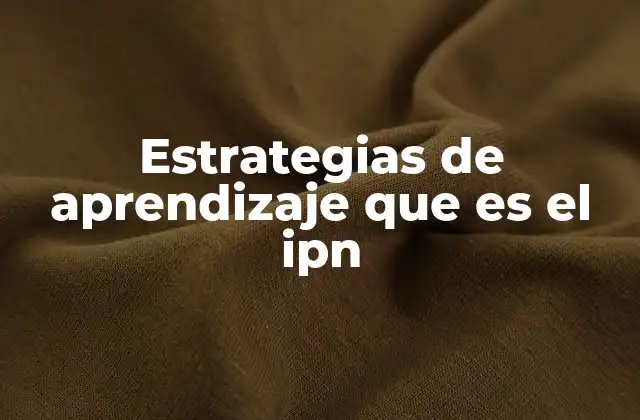 Estrategias de Aprendizaje que es el Ipn