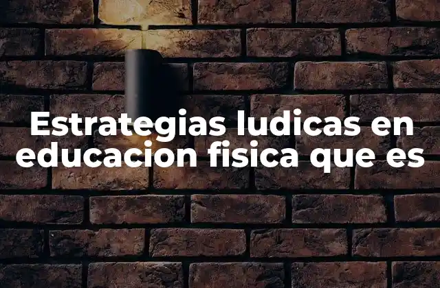 Estrategias Ludicas en Educacion Fisica que es