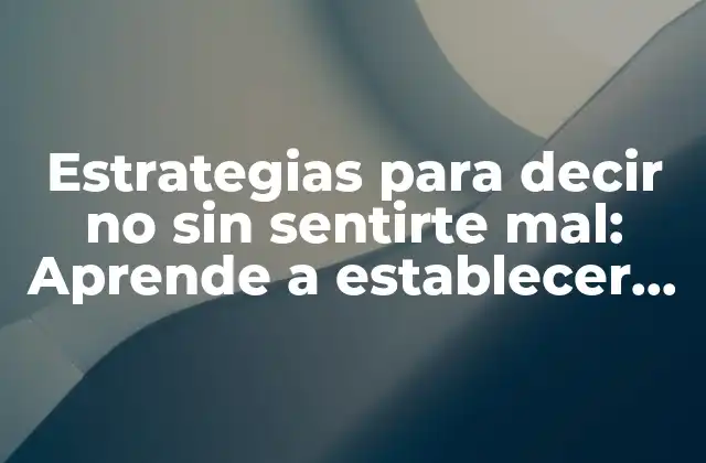 Estrategias para Decir No sin Sentirte Mal: Aprende a Establecer Límites Saludables